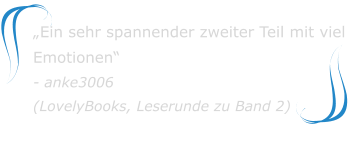 „Ein sehr spannender zweiter Teil mit viel Emotionen“ - anke3006(LovelyBooks, Leserunde zu Band 2)